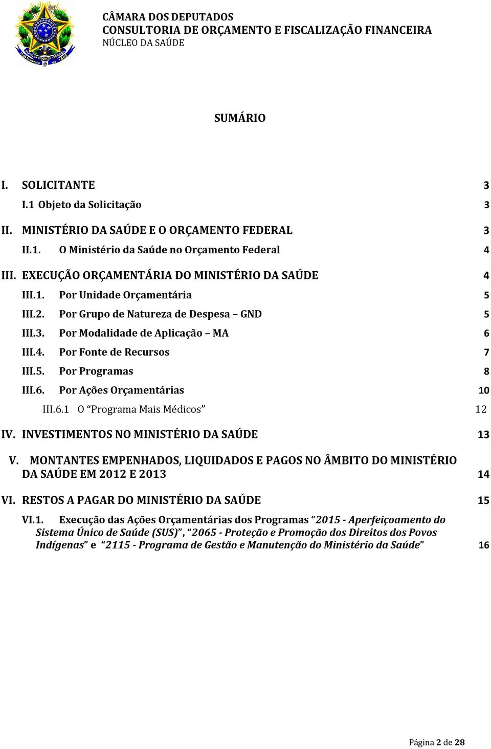 5. Por Programas 8 III.6. Por Ações Orçamentárias 10 III.6.1 O Programa Mais Médicos 12 IV. INVESTIMENTOS NO MINISTÉRIO DA SAÚDE 13 V.