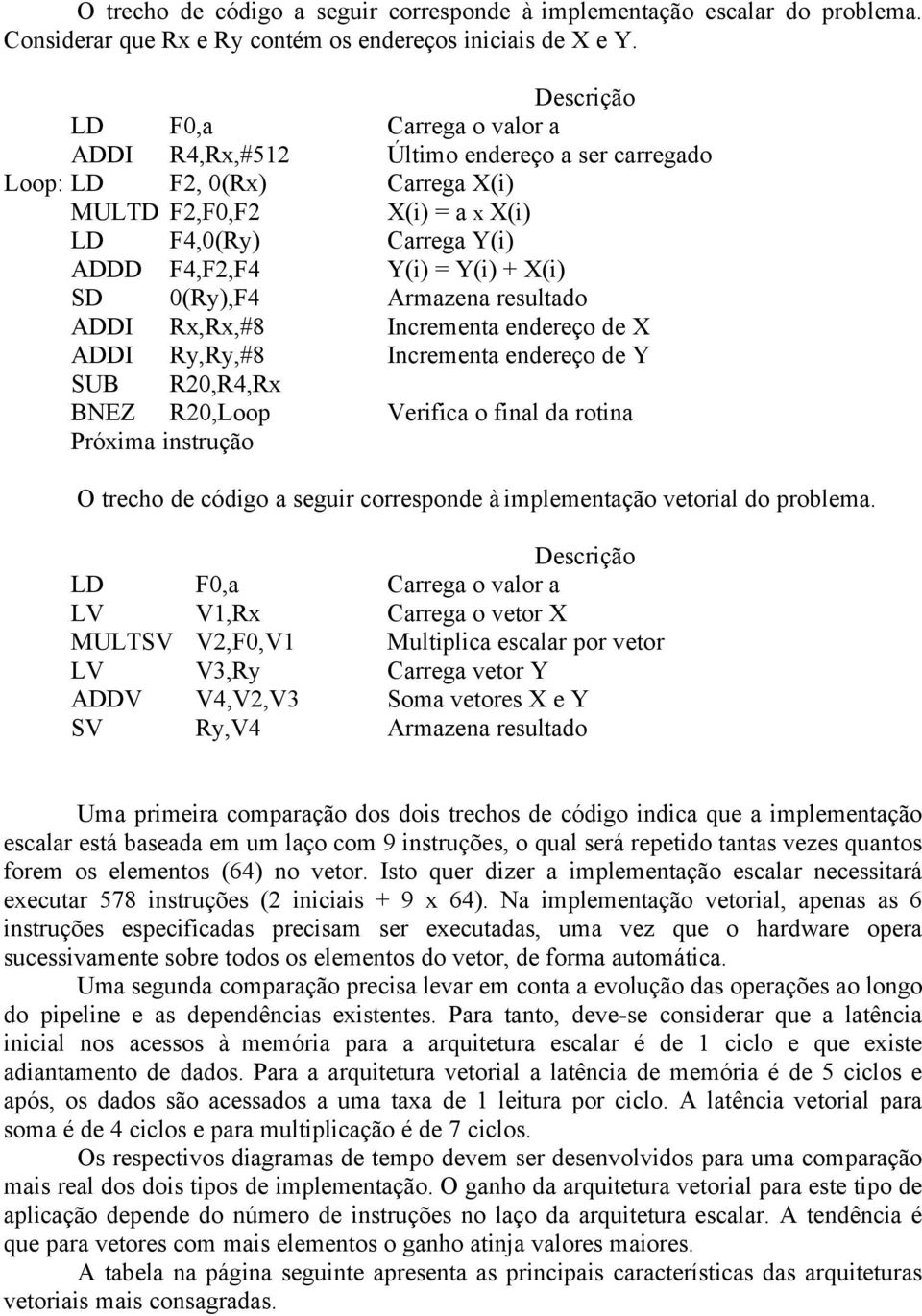 X(i) SD 0(Ry),F4 Armazena resultado ADDI Rx,Rx,#8 Incrementa endereço de X ADDI Ry,Ry,#8 Incrementa endereço de Y SUB R20,R4,Rx BNEZ R20,Loop Verifica o final da rotina Próxima instrução O trecho de