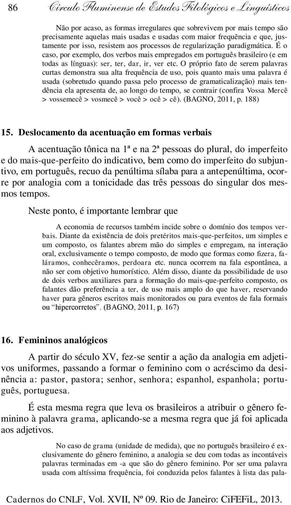 É o caso, por exemplo, dos verbos mais empregados em português brasileiro (e em todas as línguas): ser, ter, dar, ir, ver etc.