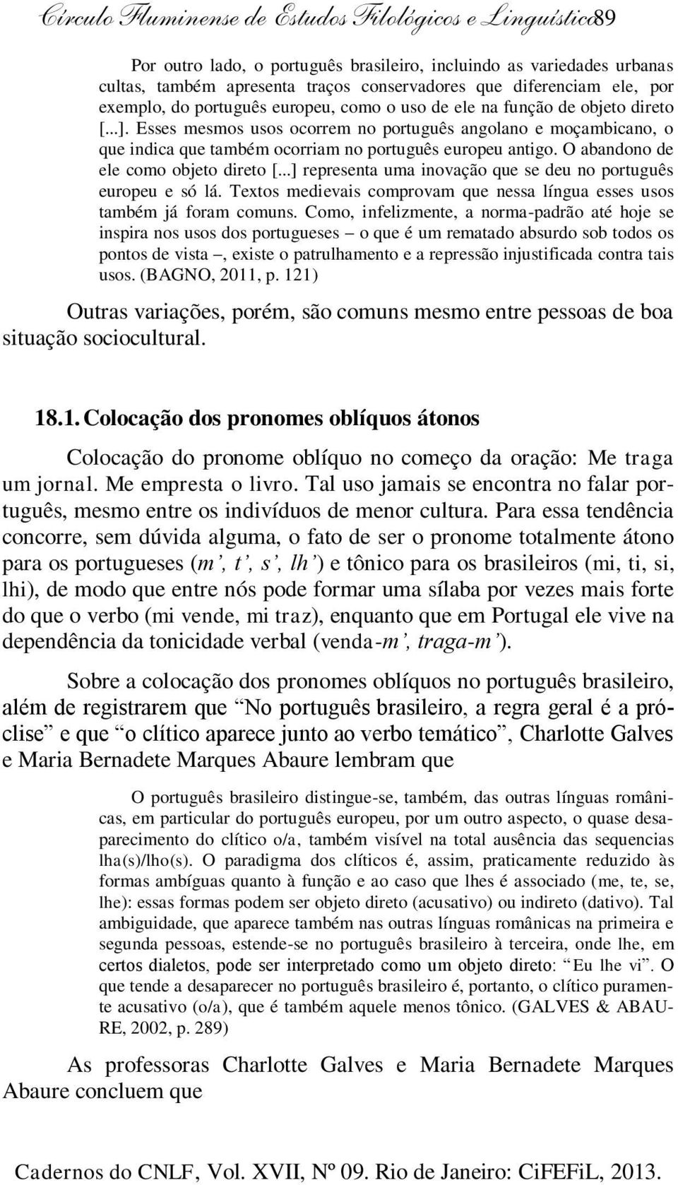 Esses mesmos usos ocorrem no português angolano e moçambicano, o que indica que também ocorriam no português europeu antigo. O abandono de ele como objeto direto [.