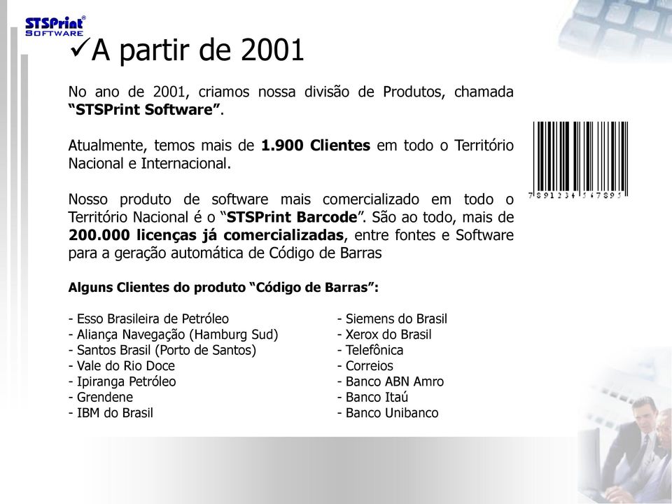 000 licenças já comercializadas, entre fontes e Software para a geração automática de Código de Barras Alguns Clientes do produto Código de Barras : - Esso Brasileira de Petróleo -