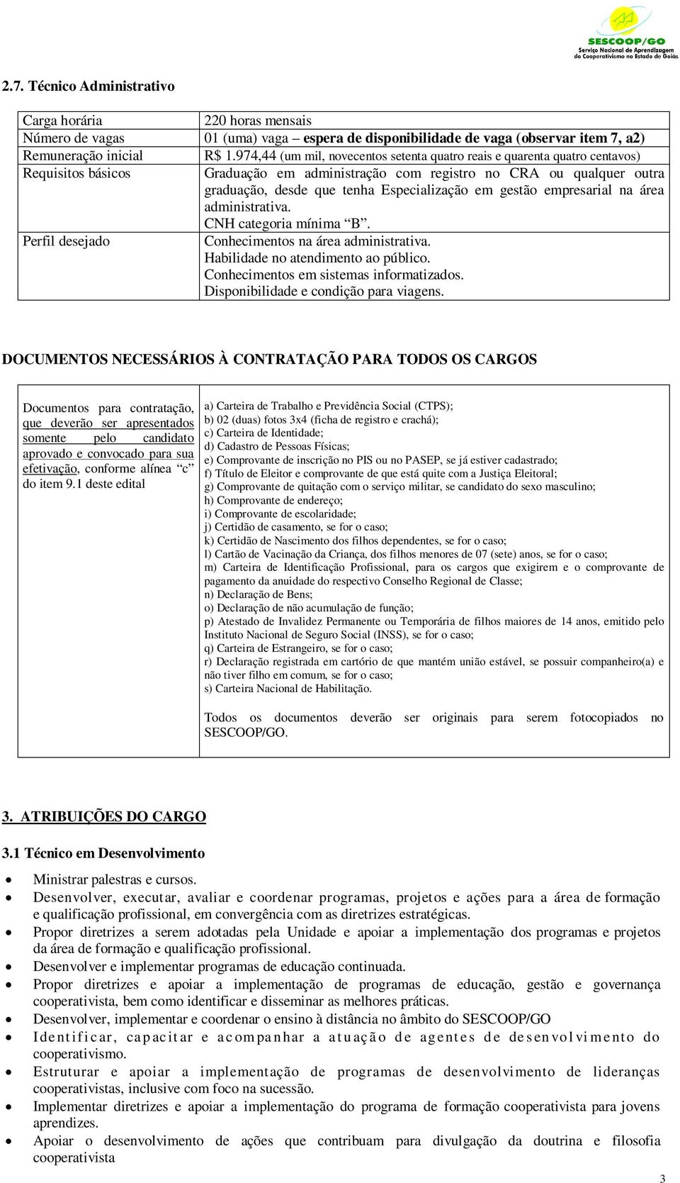 empresarial na área administrativa. Conhecimentos na área administrativa. Habilidade no atendimento ao público. Conhecimentos em sistemas informatizados.