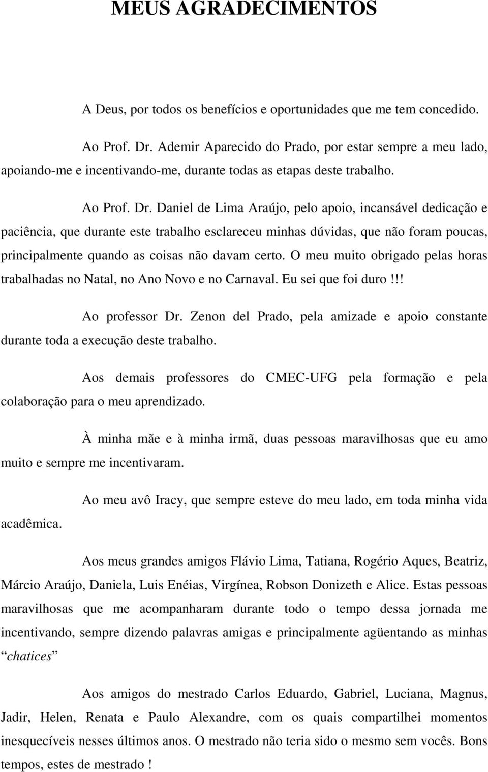 Daniel de Lima Araújo, pelo apoio, inansável dediação e paiênia, que durante este trabalho eslareeu minhas dúvidas, que não oram pouas, prinipalmente quando as oisas não davam erto.