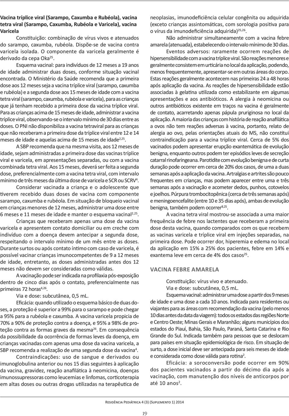 Esquema vacinal: para indivíduos de 12 meses a 19 anos de idade administrar duas doses, conforme situação vacinal encontrada.