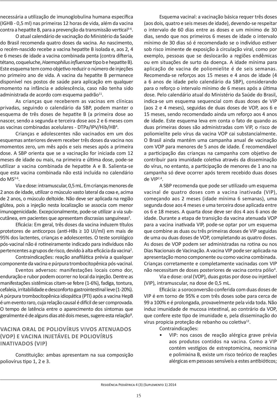 Ao nascimento, o recém-nascido recebe a vacina hepatite B isolada e, aos 2, 4 e 6 meses de idade a vacina combinada penta (contra difteria, tétano, coqueluche, Haemophilus influenzae tipo b e