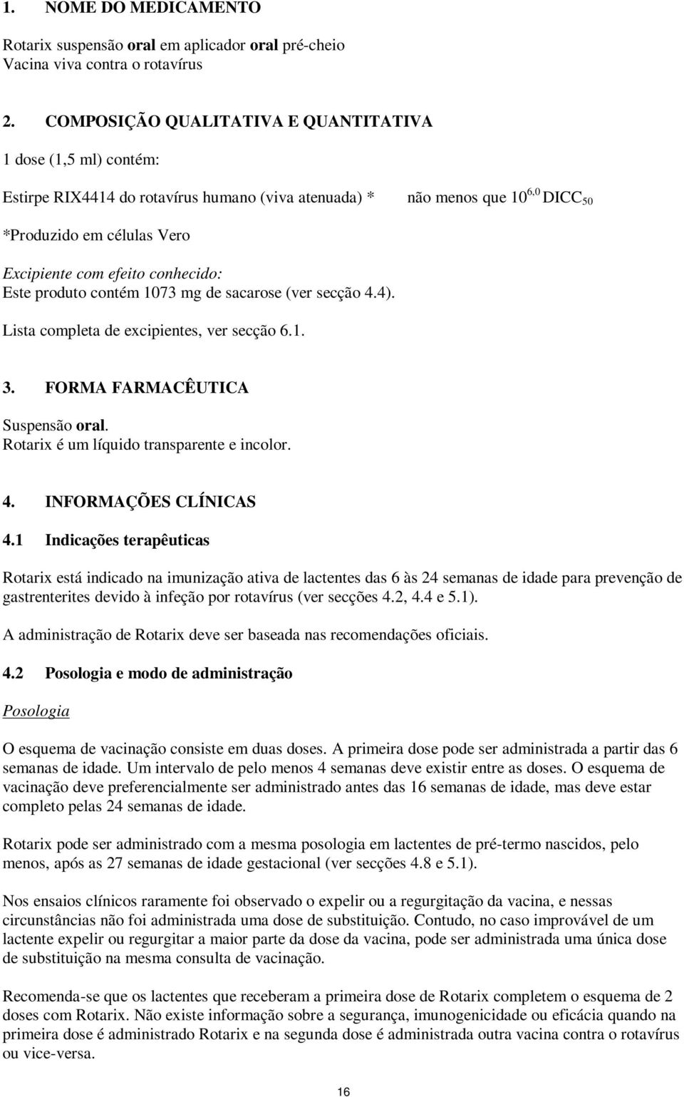 conhecido: Este produto contém 1073 mg de sacarose (ver secção 4.4). Lista completa de excipientes, ver secção 6.1. 3. FORMA FARMACÊUTICA Suspensão oral. Rotarix é um líquido transparente e incolor.