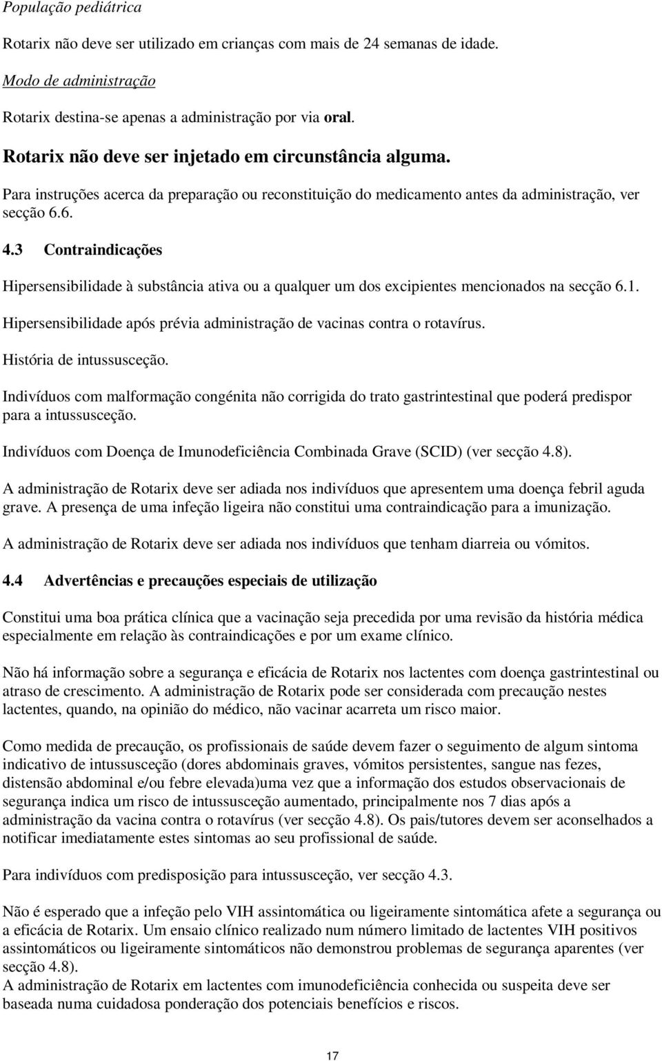 3 Contraindicações Hipersensibilidade à substância ativa ou a qualquer um dos excipientes mencionados na secção 6.1. Hipersensibilidade após prévia administração de vacinas contra o rotavírus.