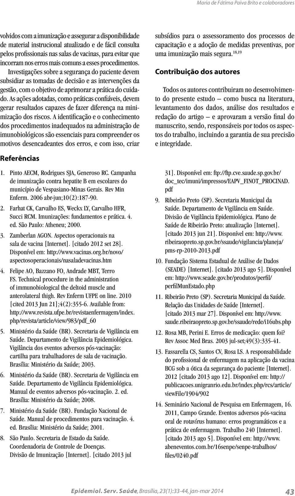 Ivestigações sobre a seguraça do paciete devem subsidiar as tomadas de decisão e as iterveções da gestão, com o objetivo de aprimorar a prática do cuidado.