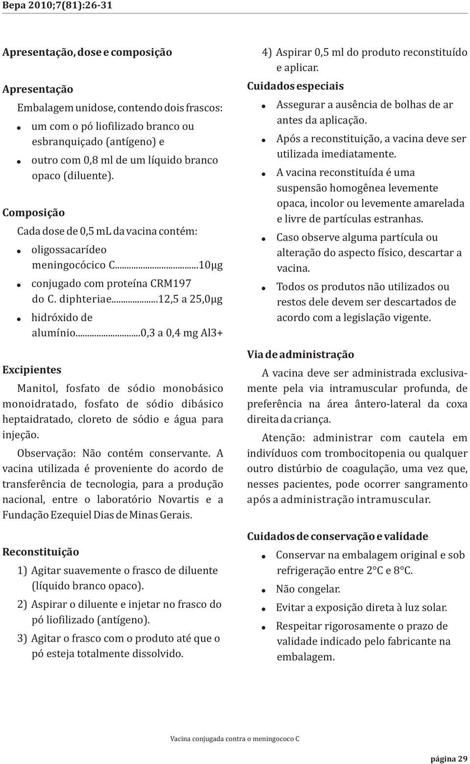 ..12,5 a 25,0μg! hidróxido de alumínio...0,3 a 0,4 mg Al3+ Excipientes Manitol, fosfato de sódio monobásico monoidratado, fosfato de sódio dibásico heptaidratado, cloreto de sódio e água para injeção.