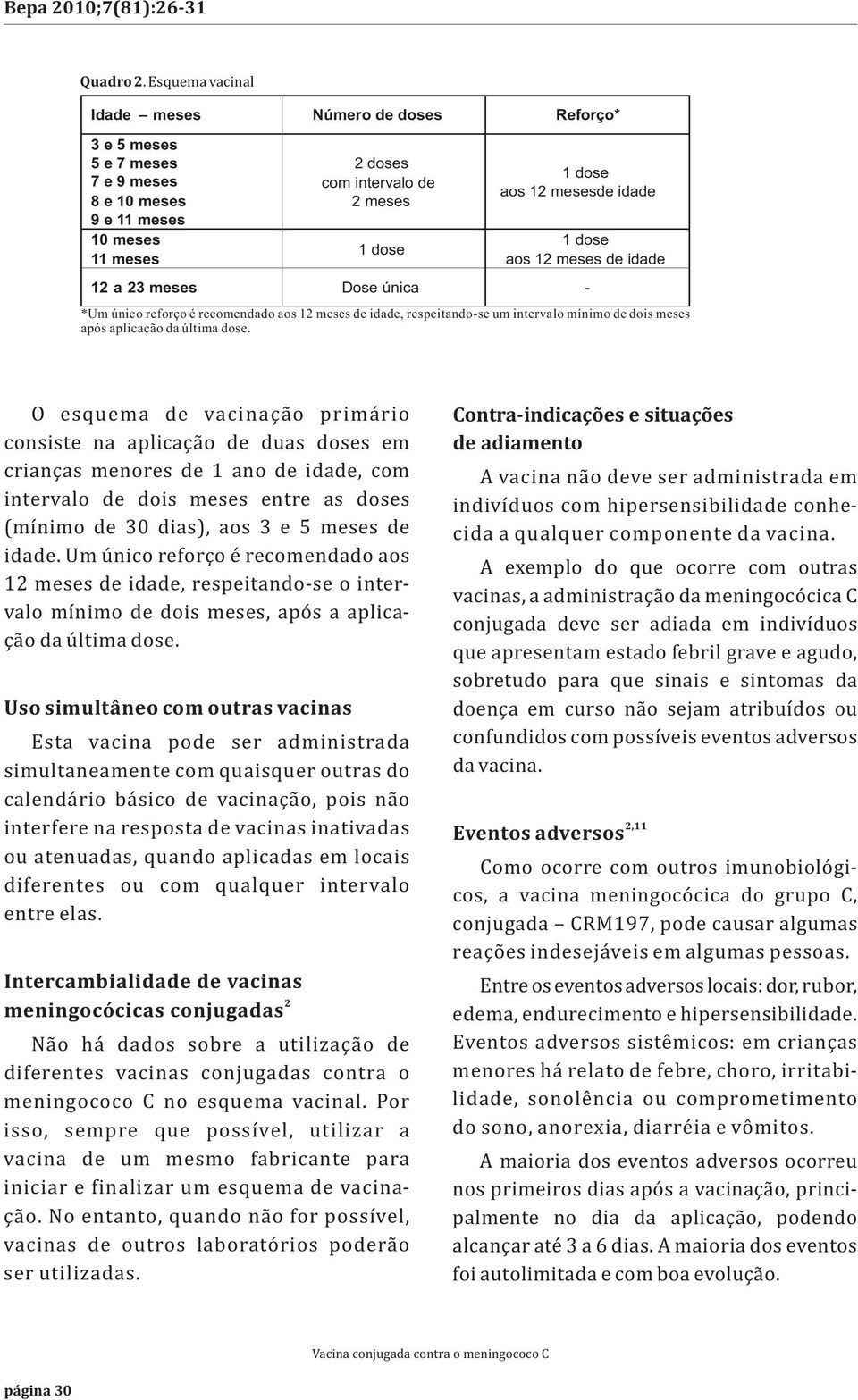 idade 1 dose aos 12 meses de idade 12 a 23 meses Dose única - *Um único reforço é recomendado aos 12 meses de idade, respeitando-se um intervalo mínimo de dois meses após aplicação da última dose.