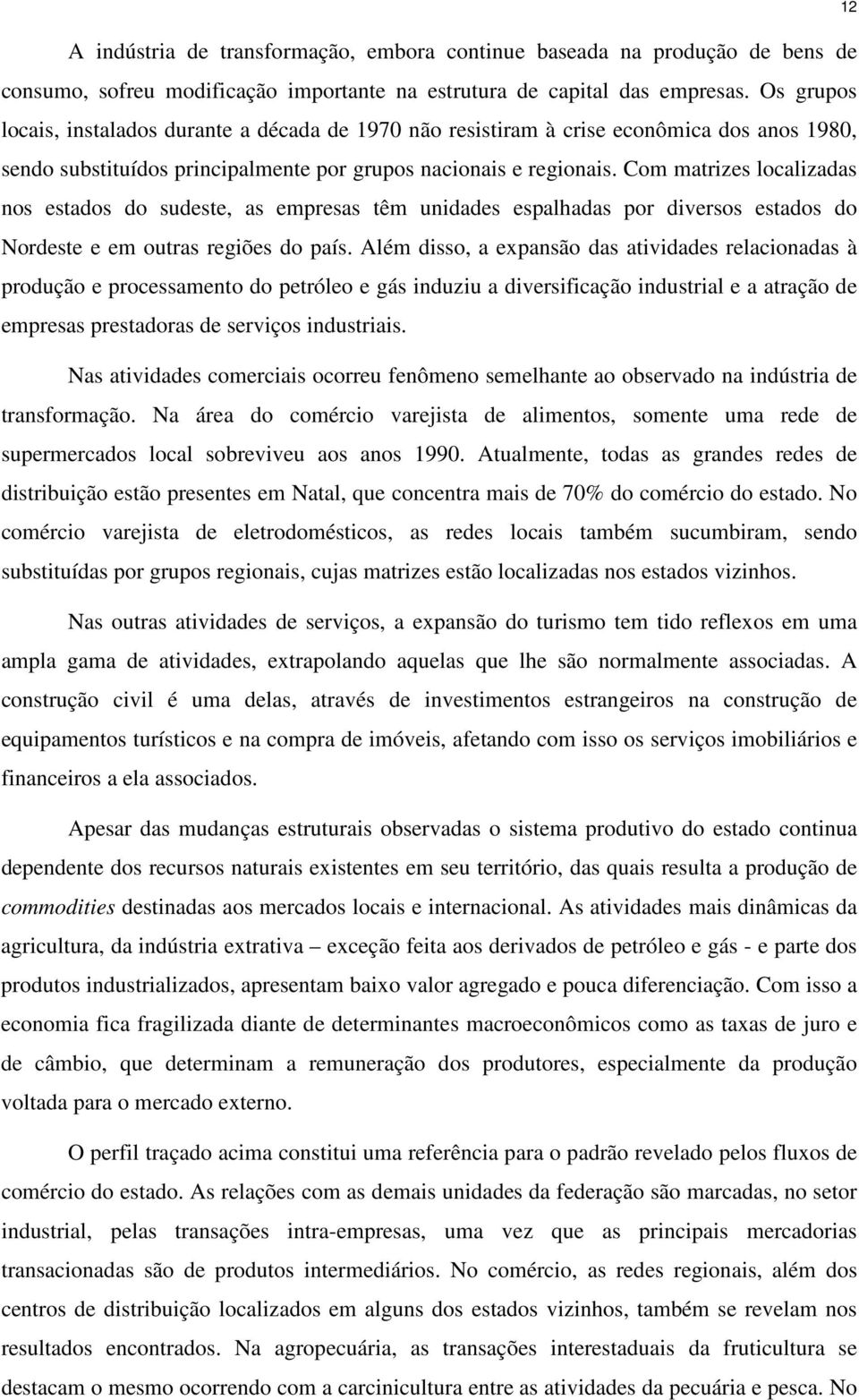 Com matrizes localizadas nos estados do sudeste, as empresas têm unidades espalhadas por diversos estados do Nordeste e em outras regiões do país.