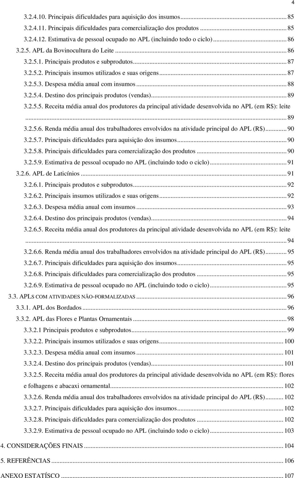 .. 87 3.2.5.3. Despesa média anual com insumos... 88 3.2.5.4. Destino dos principais produtos (vendas)... 89 3.2.5.5. Receita média anual dos produtores da principal atividade desenvolvida no APL (em R$): leite.