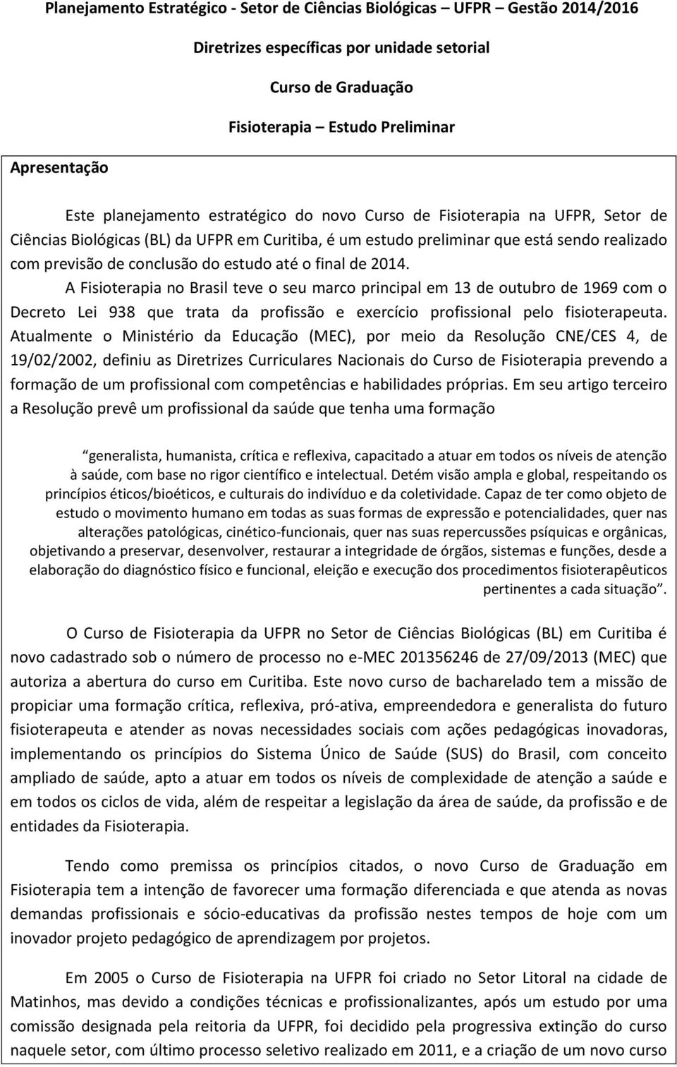 estudo até o final de 2014. A Fisioterapia no Brasil teve o seu marco principal em 13 de outubro de 1969 com o Decreto Lei 938 que trata da profissão e exercício profissional pelo fisioterapeuta.