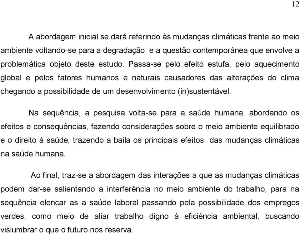 Na sequência, a pesquisa volta-se para a saúde humana, abordando os efeitos e consequências, fazendo considerações sobre o meio ambiente equilibrado e o direito à saúde, trazendo a baila os