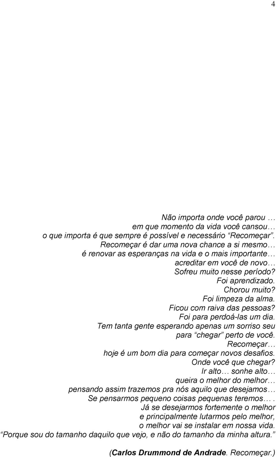 Ficou com raiva das pessoas? Foi para perdoá-las um dia. Tem tanta gente esperando apenas um sorriso seu para chegar perto de você. Recomeçar hoje é um bom dia para começar novos desafios.