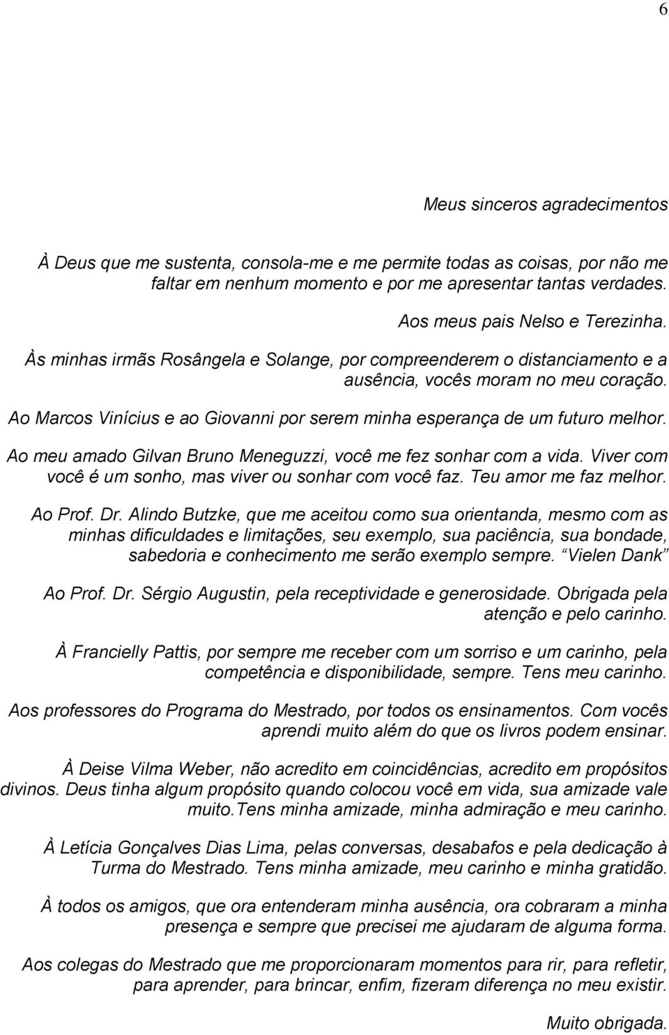 Ao Marcos Vinícius e ao Giovanni por serem minha esperança de um futuro melhor. Ao meu amado Gilvan Bruno Meneguzzi, você me fez sonhar com a vida.