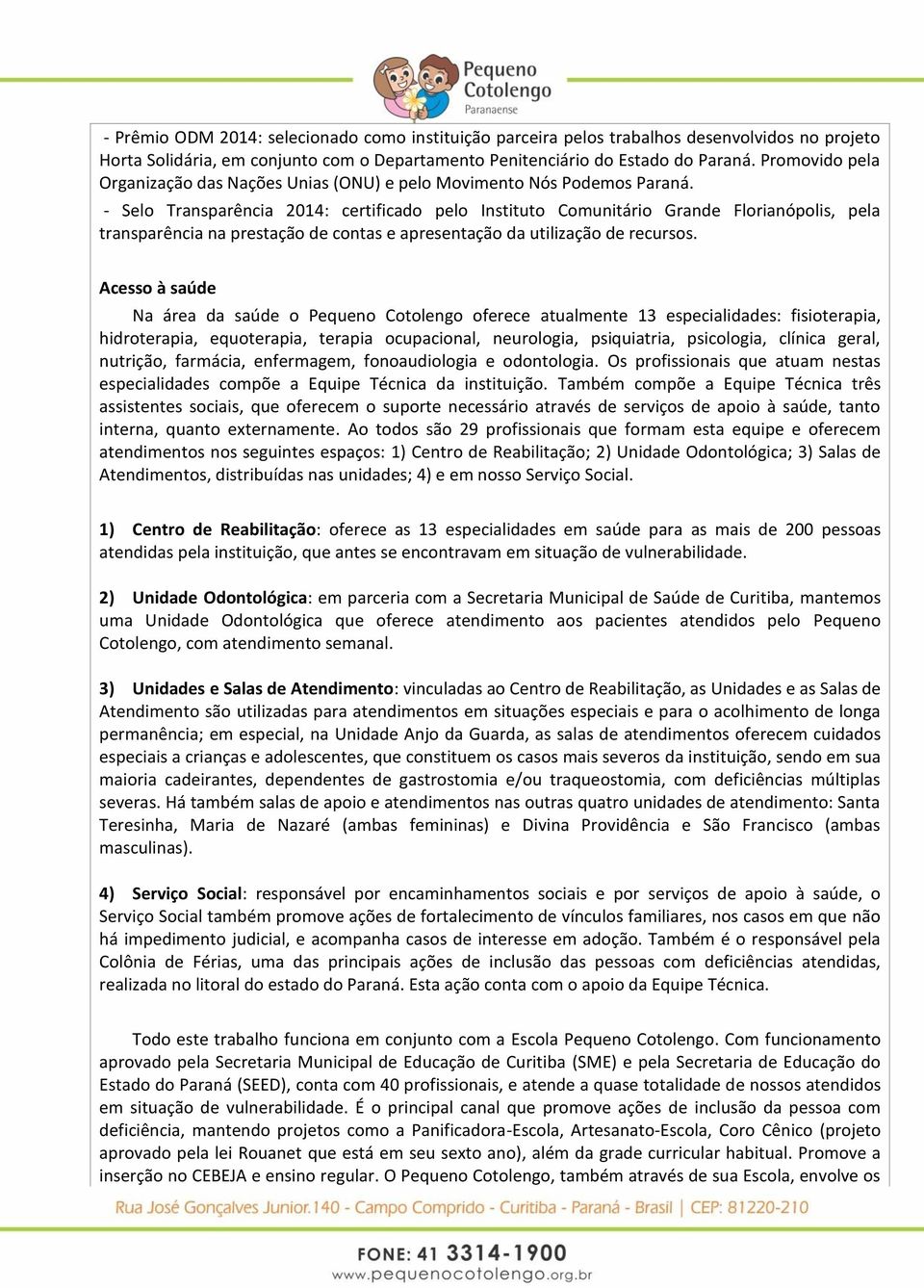 Selo Transparência 2014: certificado pelo Instituto Comunitário Grande Florianópolis, pela transparência na prestação de contas e apresentação da utilização de recursos.