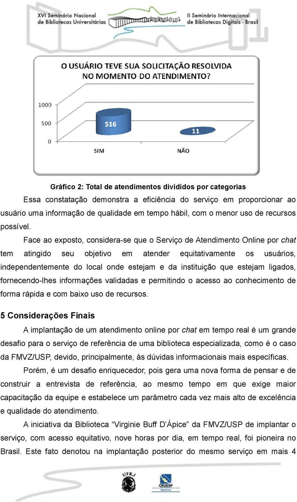 Face ao exposto, considera-se que o Serviço de Atendimento Online por chat tem atingido seu objetivo em atender equitativamente os usuários, independentemente do local onde estejam e da instituição