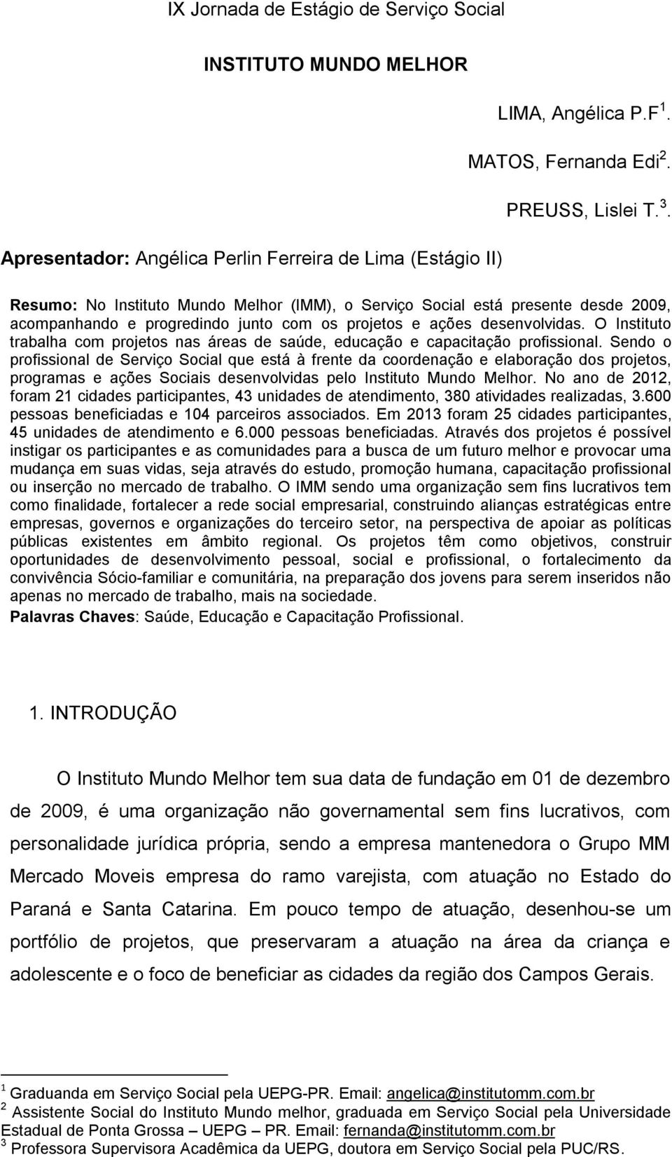 ações desenvolvidas. O Instituto trabalha com projetos nas áreas de saúde, educação e capacitação profissional.