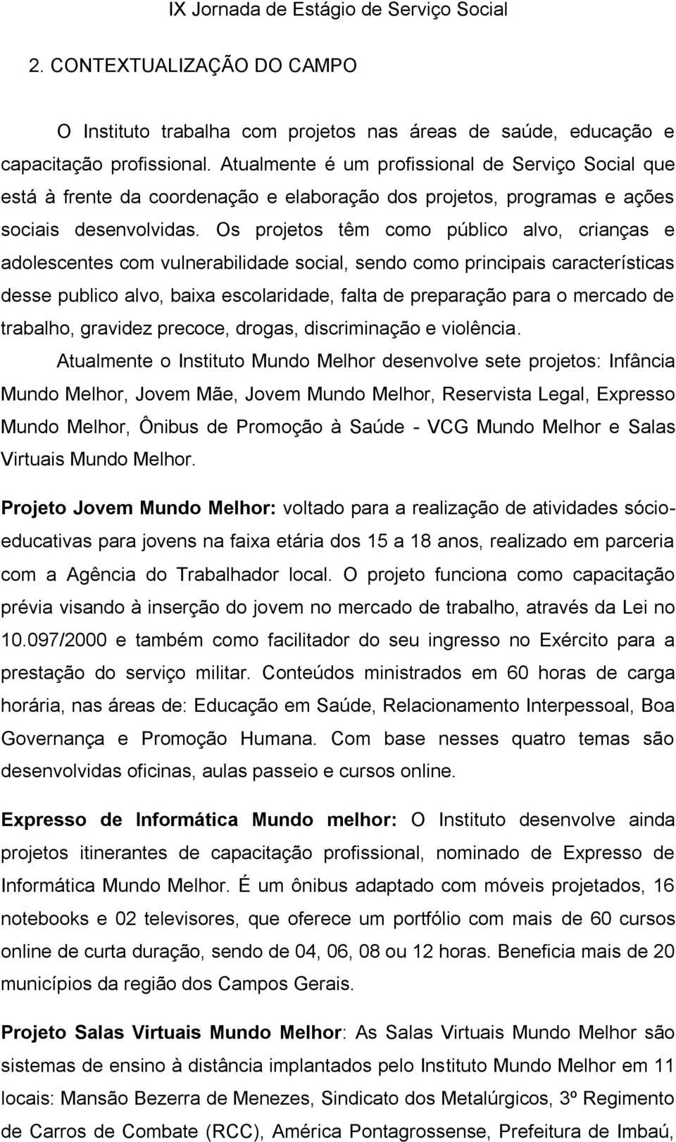 Os projetos têm como público alvo, crianças e adolescentes com vulnerabilidade social, sendo como principais características desse publico alvo, baixa escolaridade, falta de preparação para o mercado