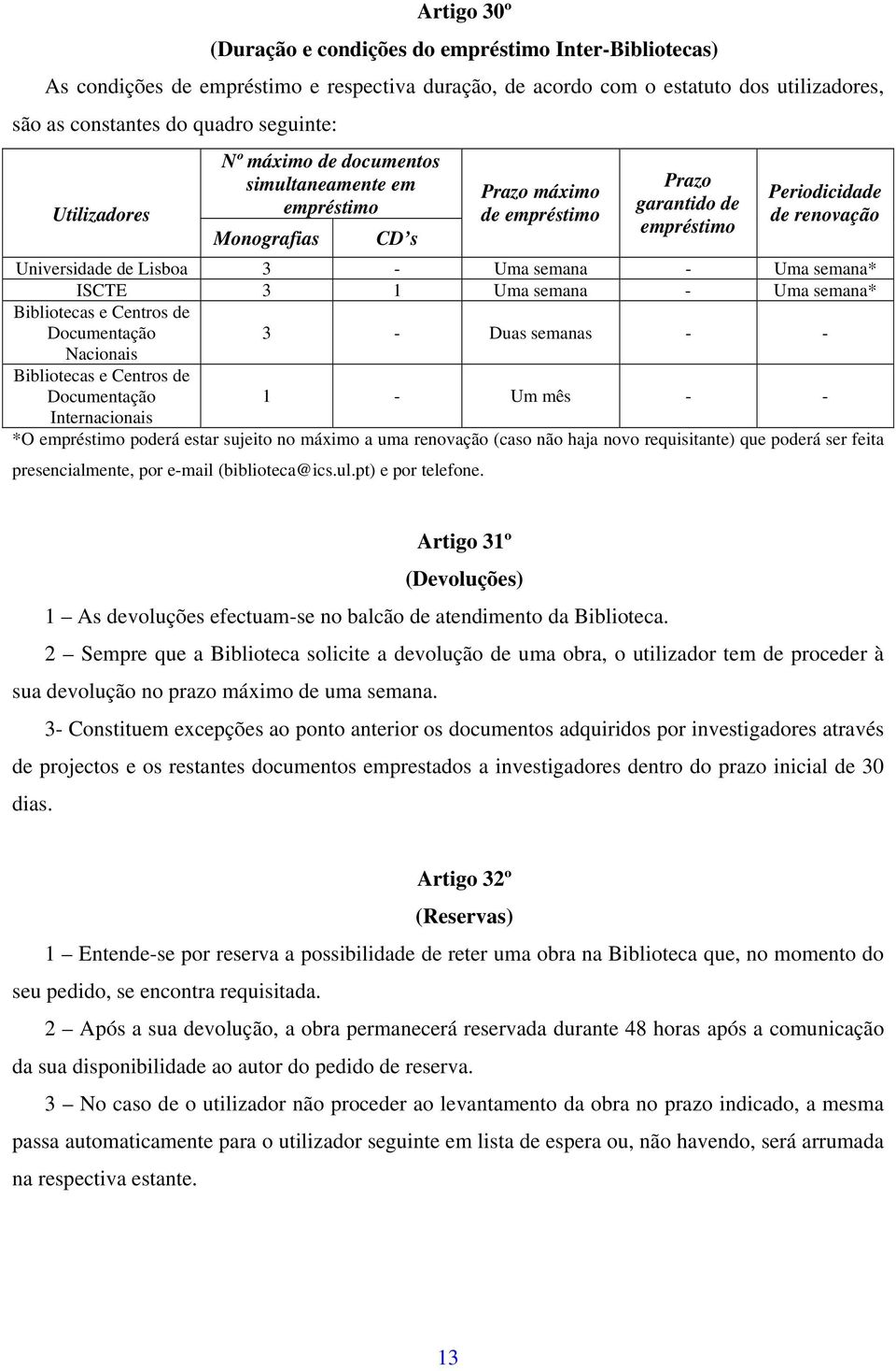 semana - Uma semana* ISCTE 3 1 Uma semana - Uma semana* Bibliotecas e Centros de Documentação 3 - Duas semanas - - Nacionais Bibliotecas e Centros de Documentação 1 - Um mês - - Internacionais *O