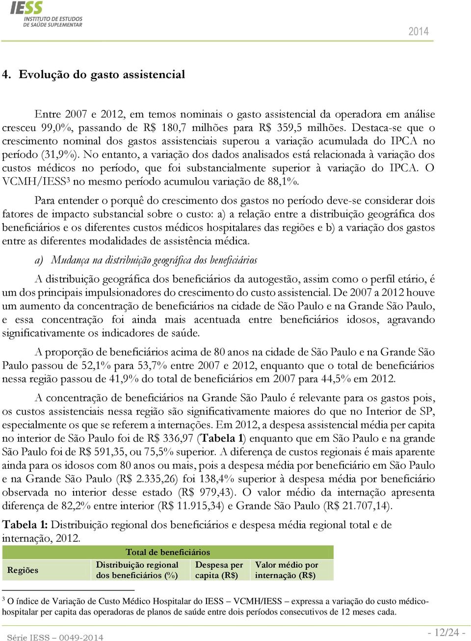 No entanto, a variação dos dados analisados está relacionada à variação dos custos médicos no período, que foi substancialmente superior à variação do IPCA.