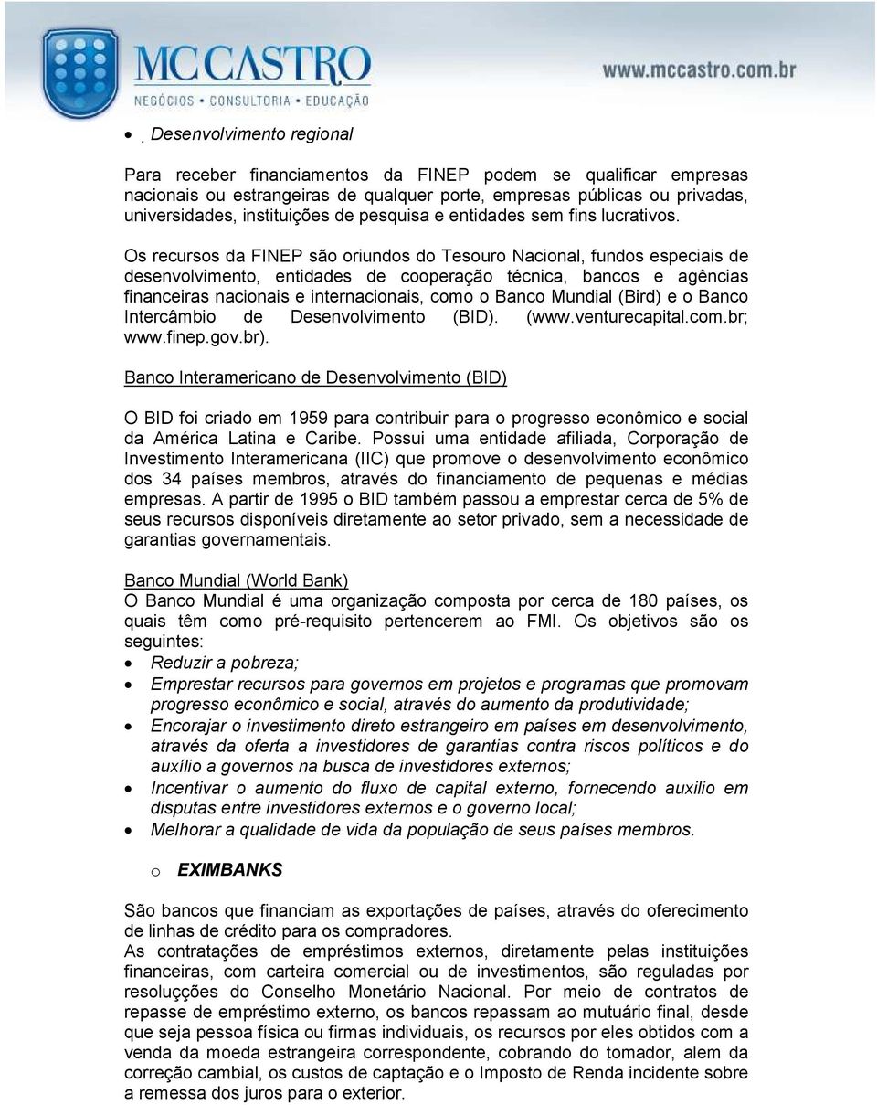 Os recursos da FINEP são oriundos do Tesouro Nacional, fundos especiais de desenvolvimento, entidades de cooperação técnica, bancos e agências financeiras nacionais e internacionais, como o Banco