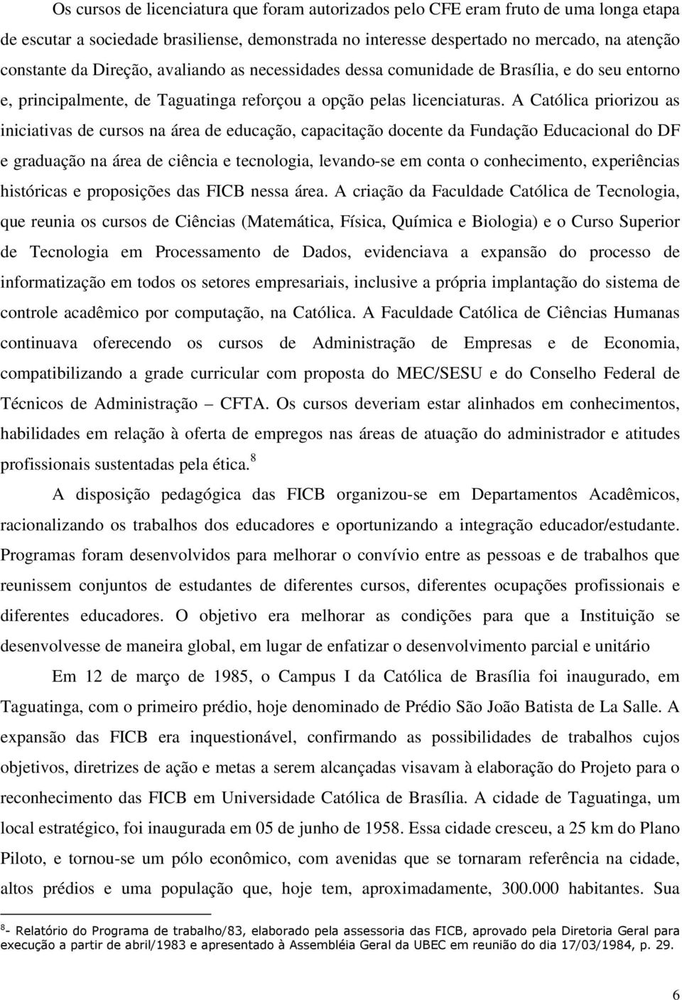 A Católica priorizou as iniciativas de cursos na área de educação, capacitação docente da Fundação Educacional do DF e graduação na área de ciência e tecnologia, levando-se em conta o conhecimento,