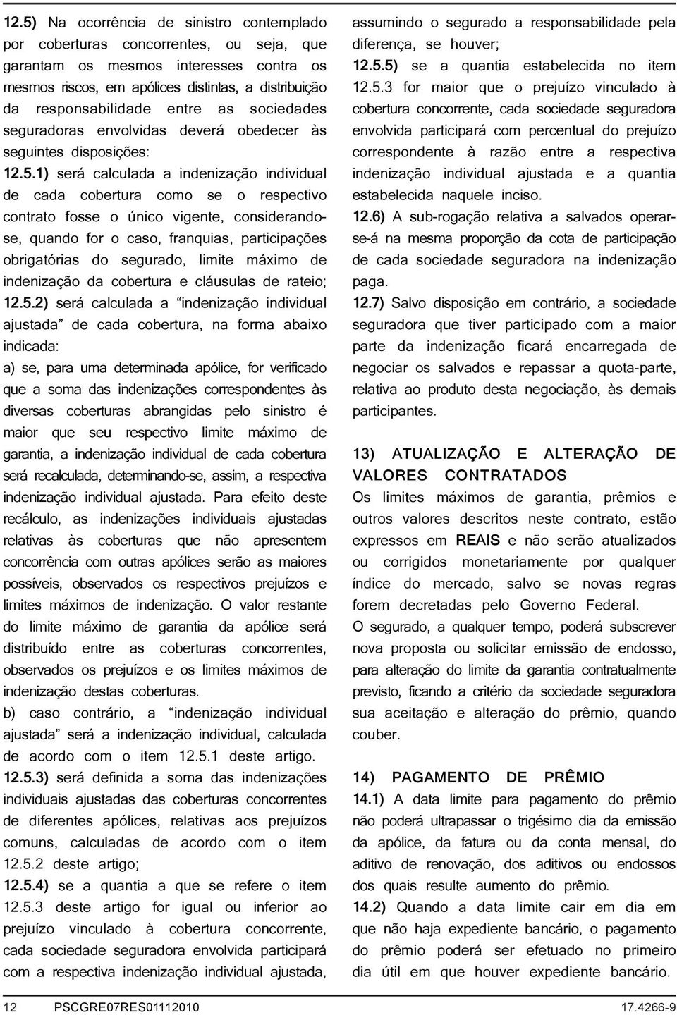 1) será calculada a indenização individual de cada cobertura como se o respectivo contrato fosse o único vigente, considerandose, quando for o caso, franquias, participações obrigatórias do segurado,