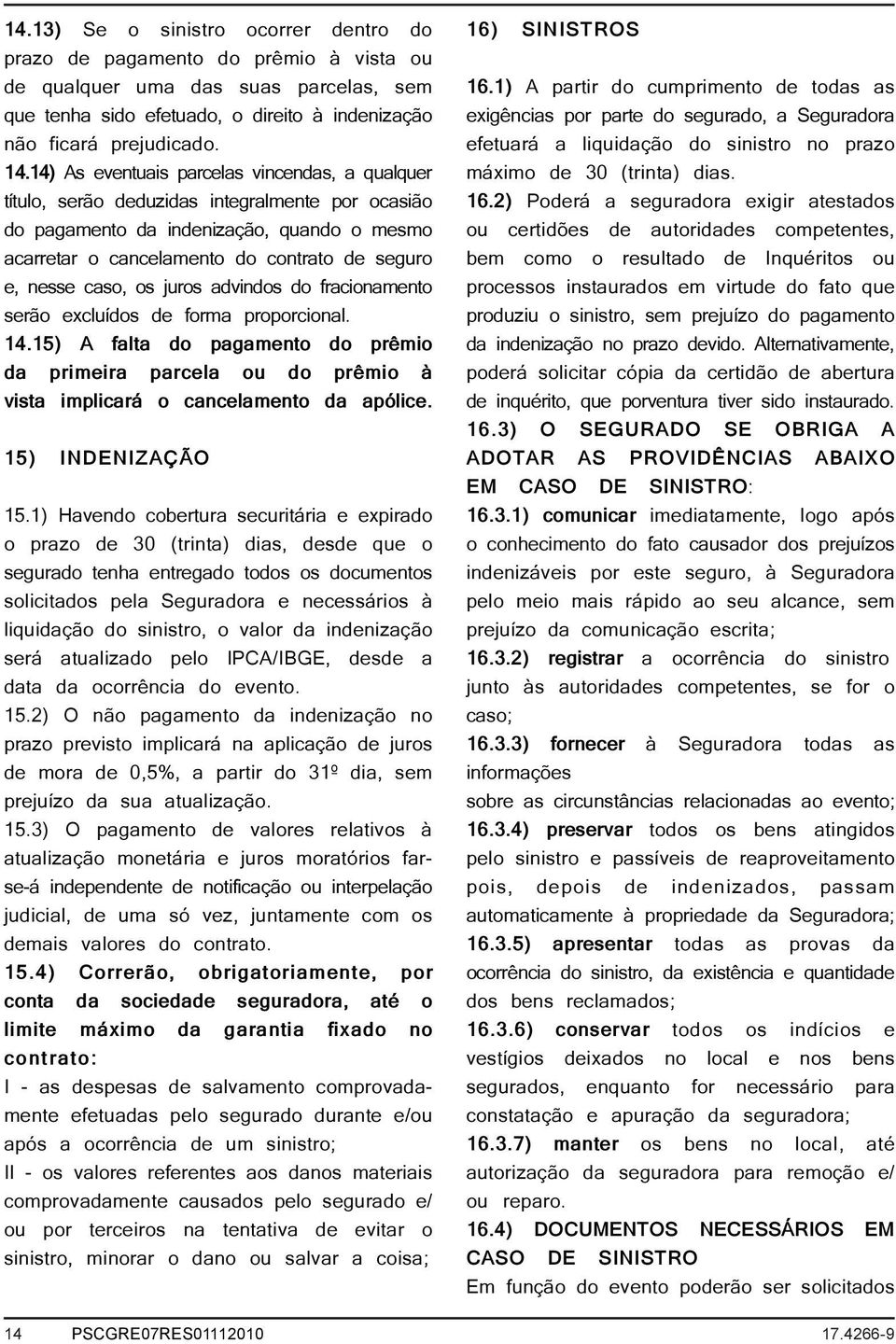 caso, os juros advindos do fracionamento serão excluídos de forma proporcional. 14.15) A falta do pagamento do prêmio da primeira parcela ou do prêmio à vista implicará o cancelamento da apólice.