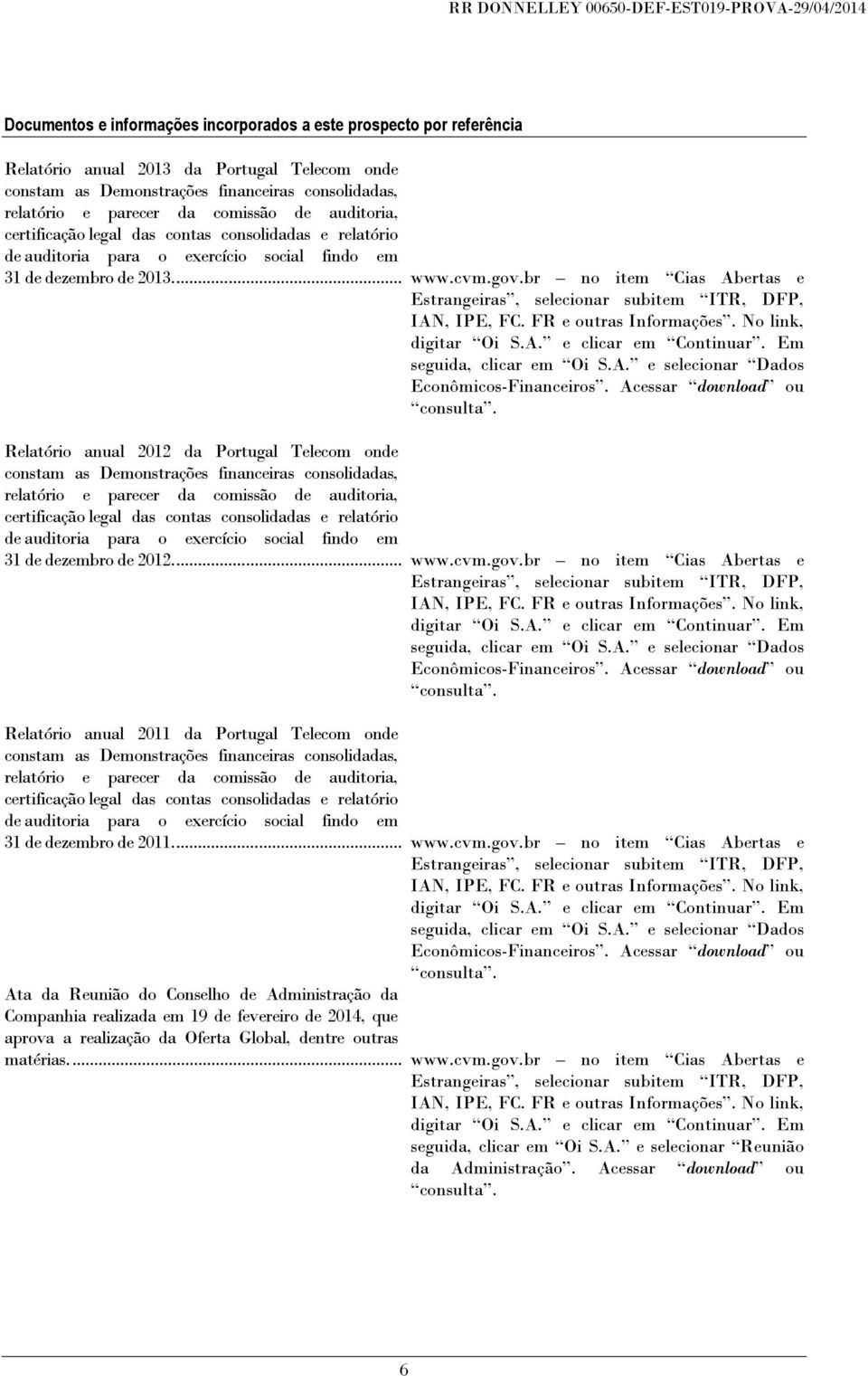 br no item Cias Abertas e Estrangeiras, selecionar subitem ITR, DFP, IAN, IPE, FC. FR e outras Informações. No link, digitar Oi S.A. e clicar em Continuar. Em seguida, clicar em Oi S.A. e selecionar Dados Econômicos-Financeiros.