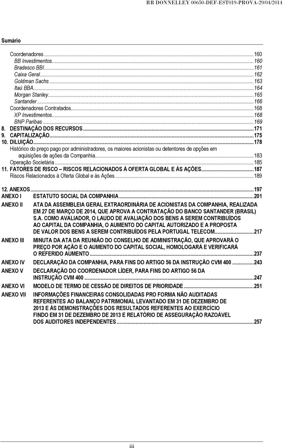 .. 178 Histórico do preço pago por administradores, os maiores acionistas ou detentores de opções em aquisições de ações da Companhia... 183 Operação Societária... 185 11.