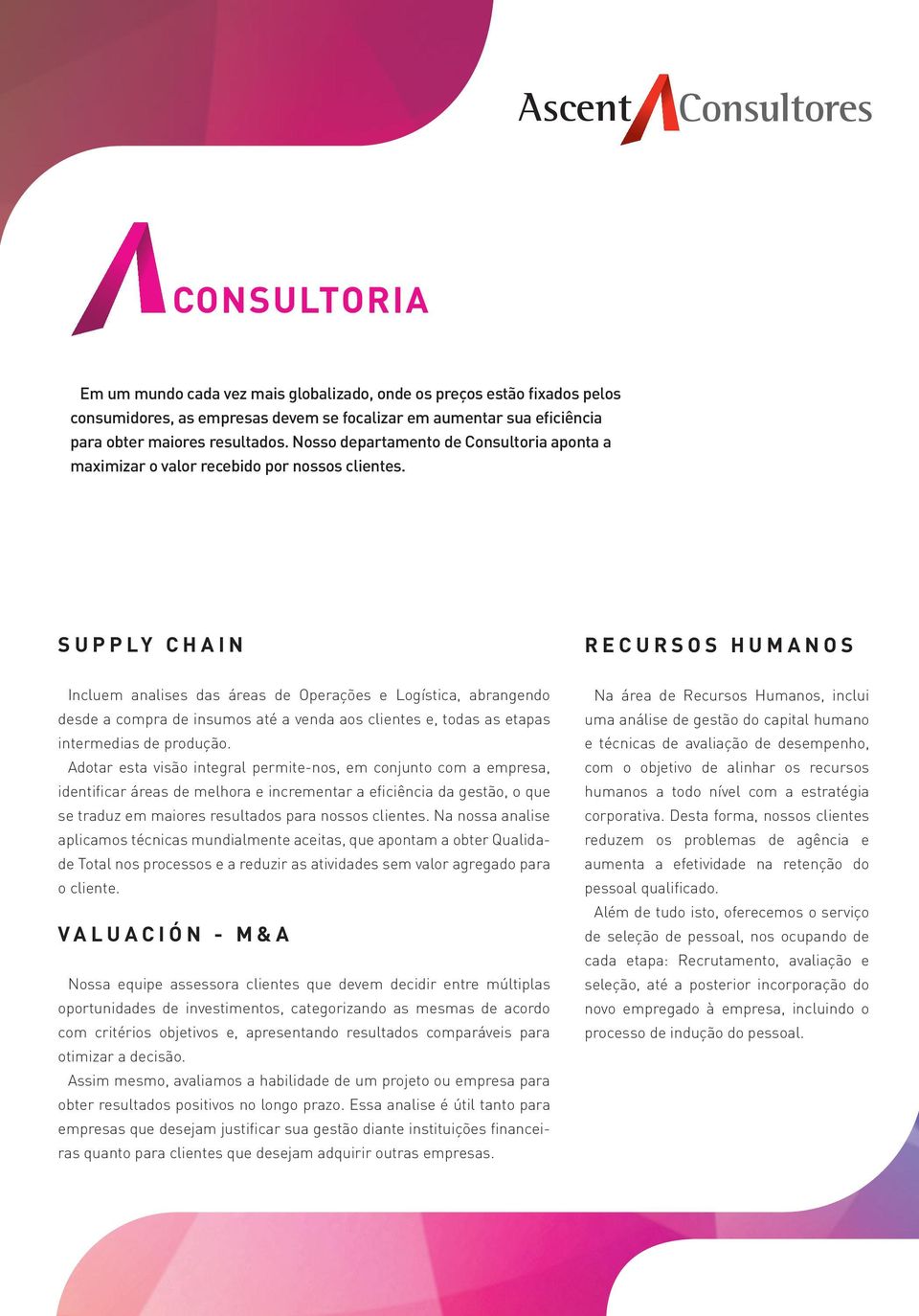 SUPPLY CHAIN RECURSOS HUMANOS Incluem analises das áreas de Operações e Logística, abrangendo desde a compra de insumos até a venda aos clientes e, todas as etapas intermedias de produção.