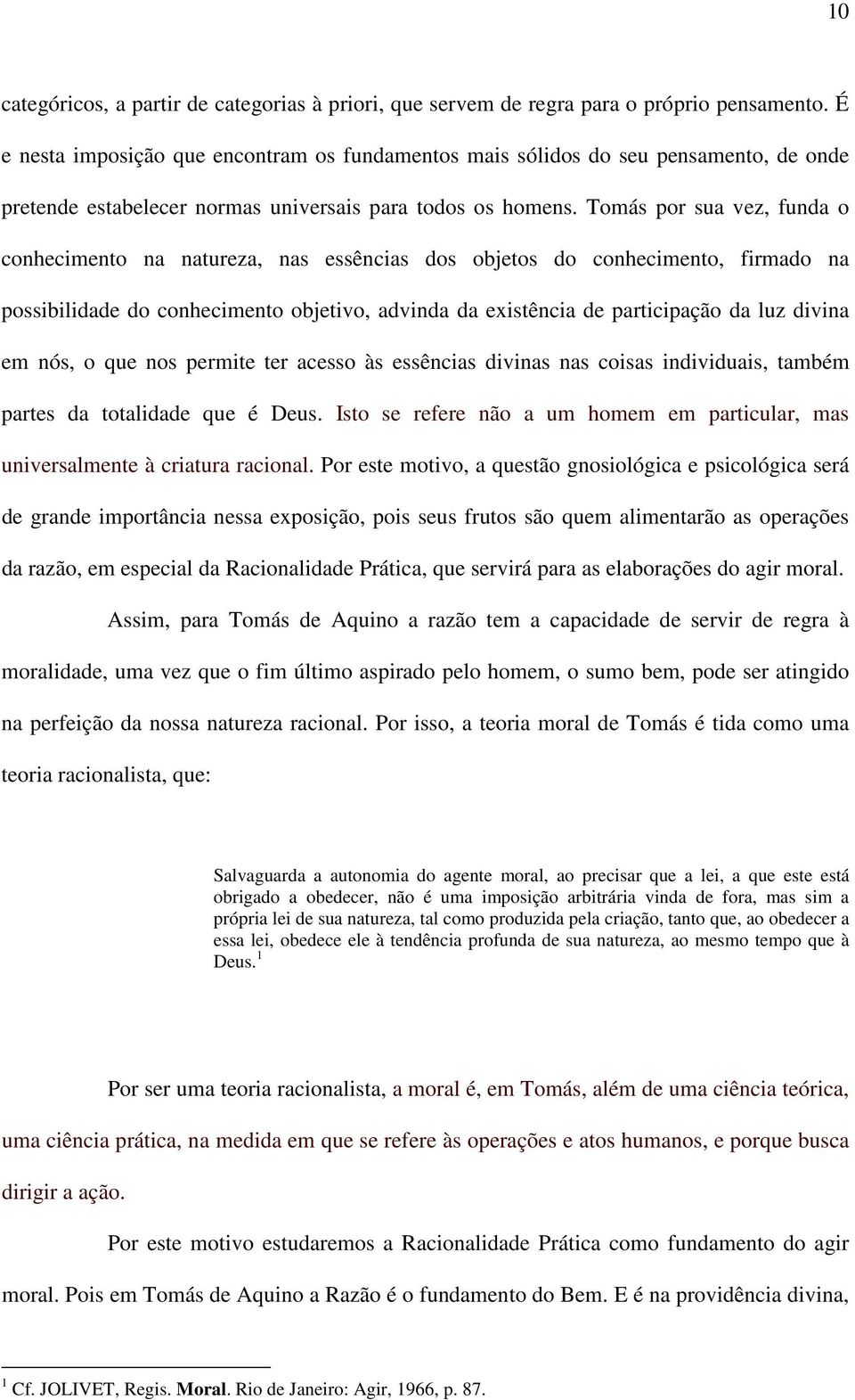 Tomás por sua vez, funda o conhecimento na natureza, nas essências dos objetos do conhecimento, firmado na possibilidade do conhecimento objetivo, advinda da existência de participação da luz divina