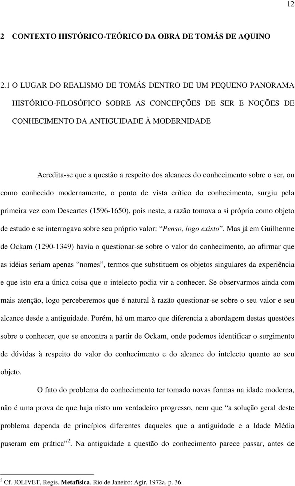 dos alcances do conhecimento sobre o ser, ou como conhecido modernamente, o ponto de vista crítico do conhecimento, surgiu pela primeira vez com Descartes (1596-1650), pois neste, a razão tomava a si