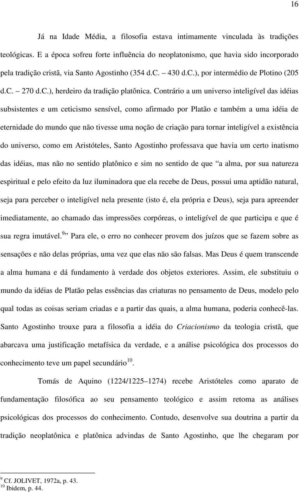 Contrário a um universo inteligível das idéias subsistentes e um ceticismo sensível, como afirmado por Platão e também a uma idéia de eternidade do mundo que não tivesse uma noção de criação para