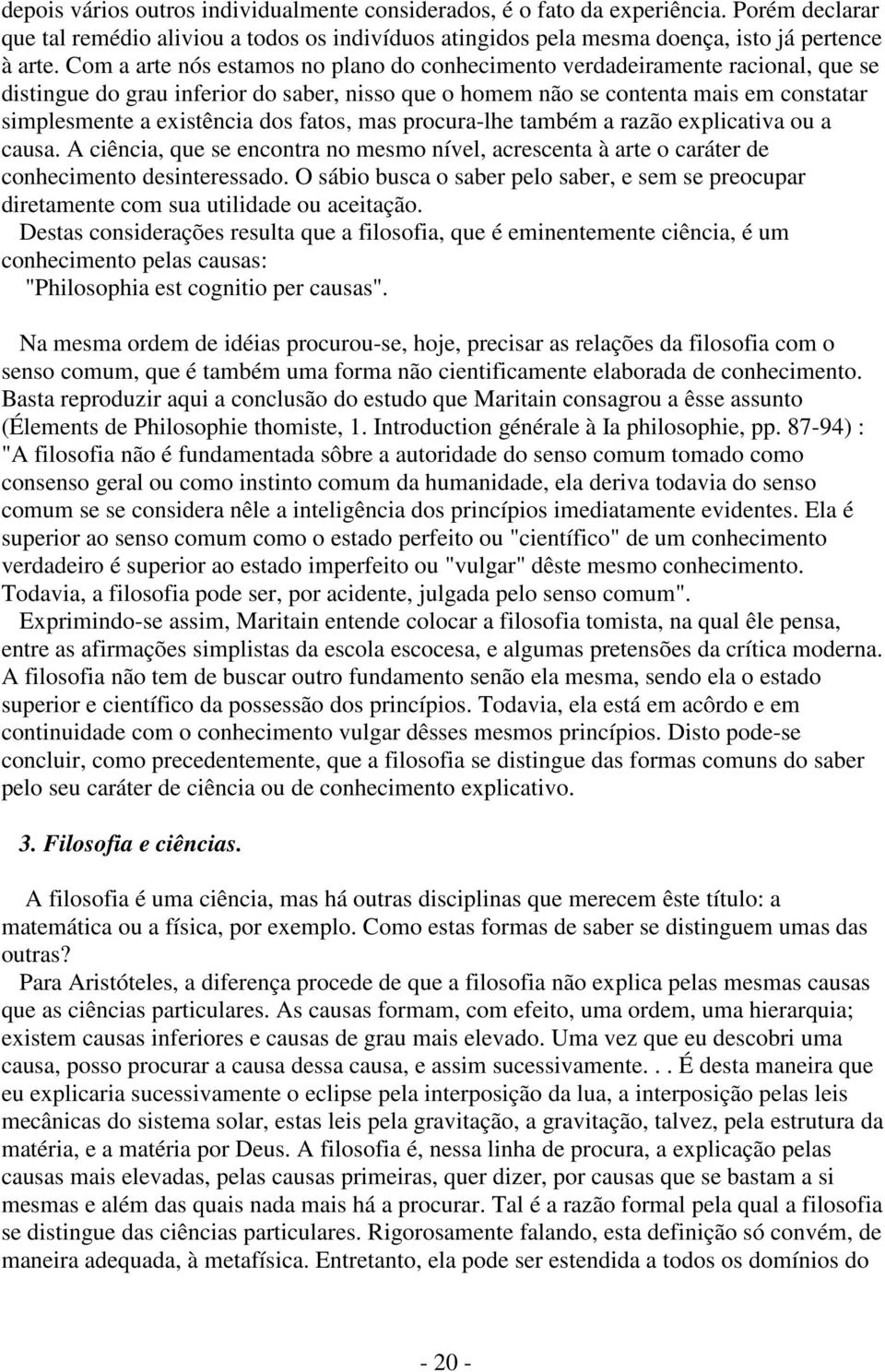 fatos, mas procura-lhe também a razão explicativa ou a causa. A ciência, que se encontra no mesmo nível, acrescenta à arte o caráter de conhecimento desinteressado.