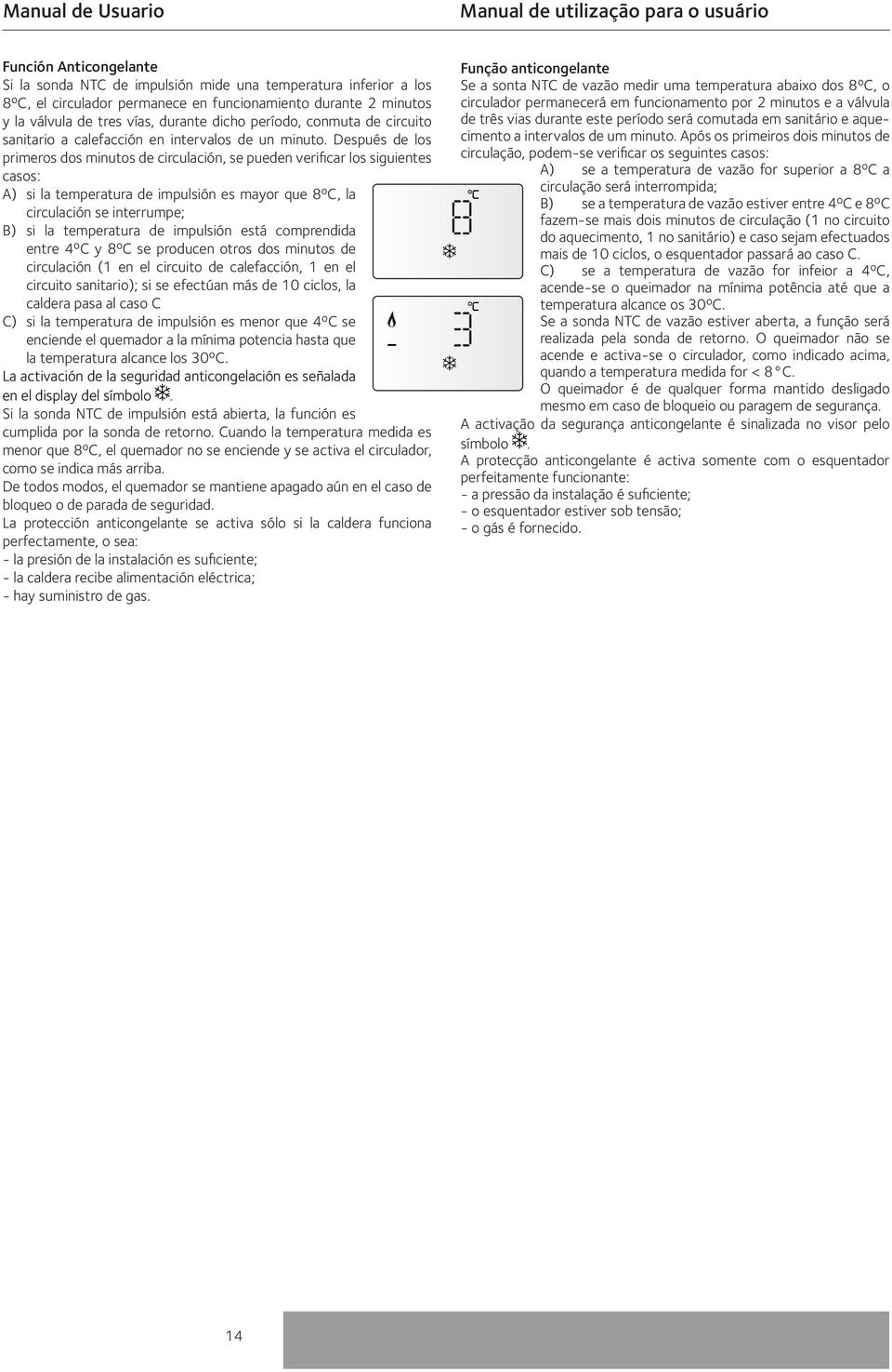 Después de los primeros dos minutos de circulación, se pueden verificar los siguientes casos: A) si la temperatura de impulsión es mayor que 8ºC, la circulación se interrumpe; B) si la temperatura de