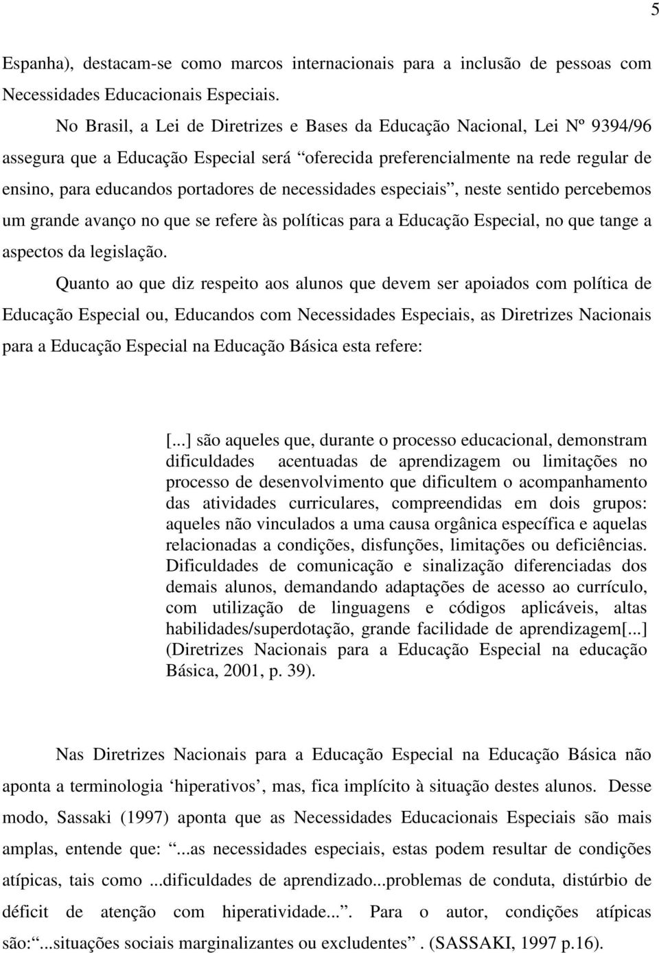 necessidades especiais, neste sentido percebemos um grande avanço no que se refere às políticas para a Educação Especial, no que tange a aspectos da legislação.