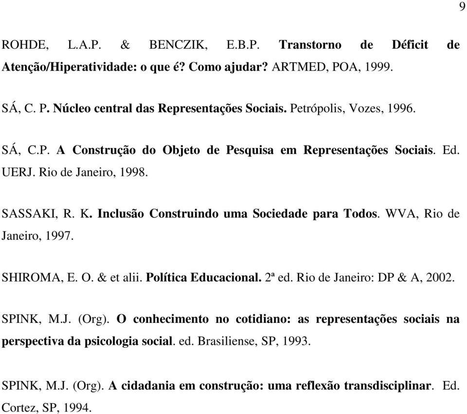 Inclusão Construindo uma Sociedade para Todos. WVA, Rio de Janeiro, 1997. SHIROMA, E. O. & et alii. Política Educacional. 2ª ed. Rio de Janeiro: DP & A, 2002. SPINK, M.J. (Org).