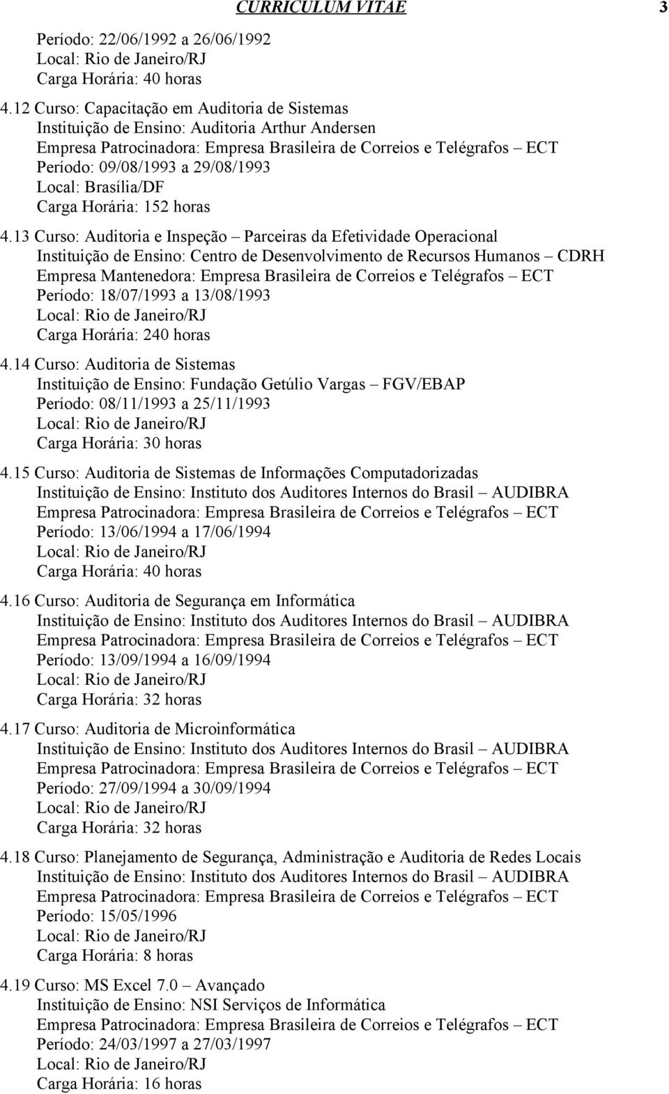 13 Curso: Auditoria e Inspeção Parceiras da Efetividade Operacional Instituição de Ensino: Centro de Desenvolvimento de Recursos Humanos CDRH Período: 18/07/1993 a 13/08/1993 Carga Horária: 240 horas