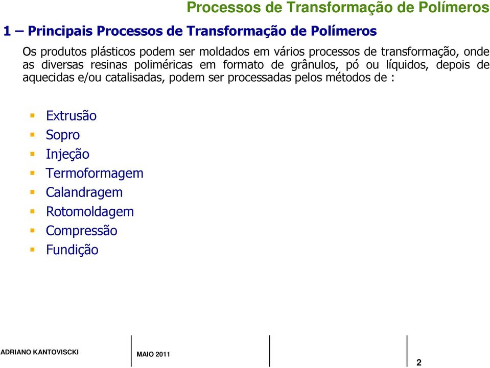 formato de grânulos, pó ou líquidos, depois de aquecidas e/ou catalisadas, podem ser