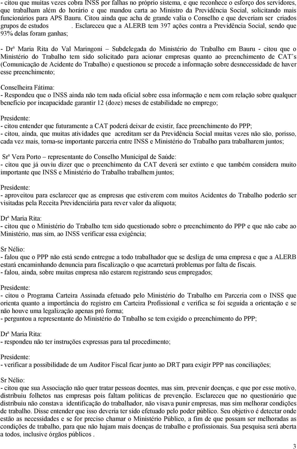 Esclareceu que a ALERB tem 397 ações contra a Previdência Social, sendo que 93% delas foram ganhas; - Drª Maria Rita do Val Maringoni Subdelegada do Ministério do Trabalho em Bauru - citou que o