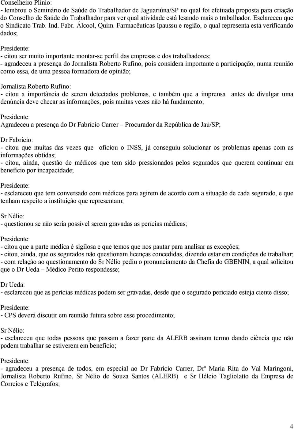 Farmacêuticas Ipaussu e região, o qual representa está verificando dados; - citou ser muito importante montar-se perfil das empresas e dos trabalhadores; - agradeceu a presença do Jornalista Roberto