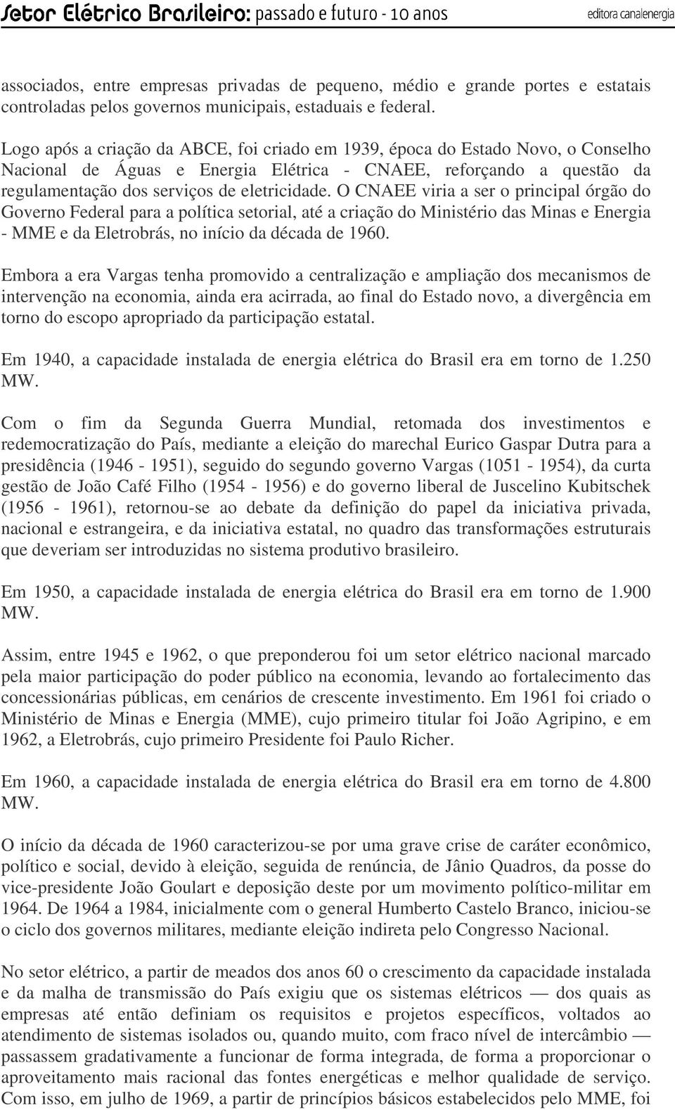 O CNAEE viria a ser o principal órgão do Governo Federal para a política setorial, até a criação do Ministério das Minas e Energia - MME e da Eletrobrás, no início da década de 1960.