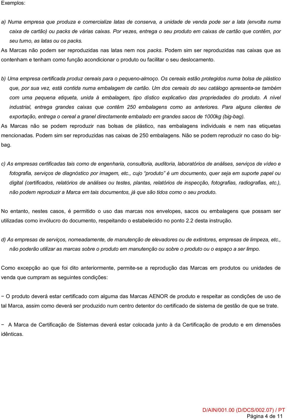 Podem sim ser reproduzidas nas caixas que as contenham e tenham como função acondicionar o produto ou facilitar o seu deslocamento. b) Uma empresa certificada produz cereais para o pequeno-almoço.