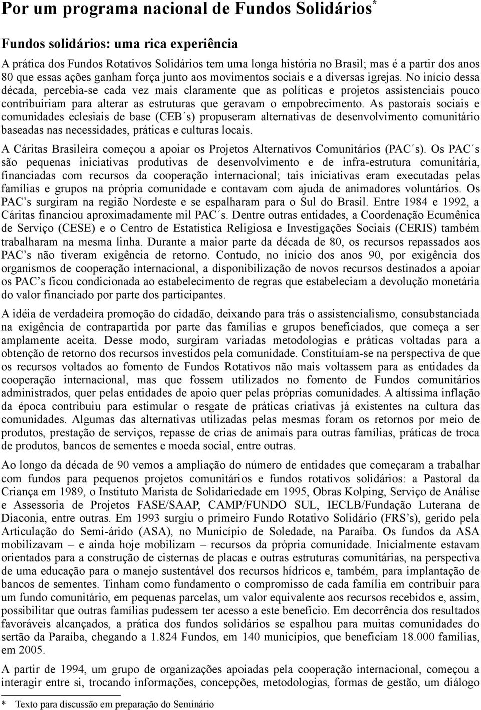 No início dessa década, percebia-se cada vez mais claramente que as políticas e projetos assistenciais pouco contribuiriam para alterar as estruturas que geravam o empobrecimento.