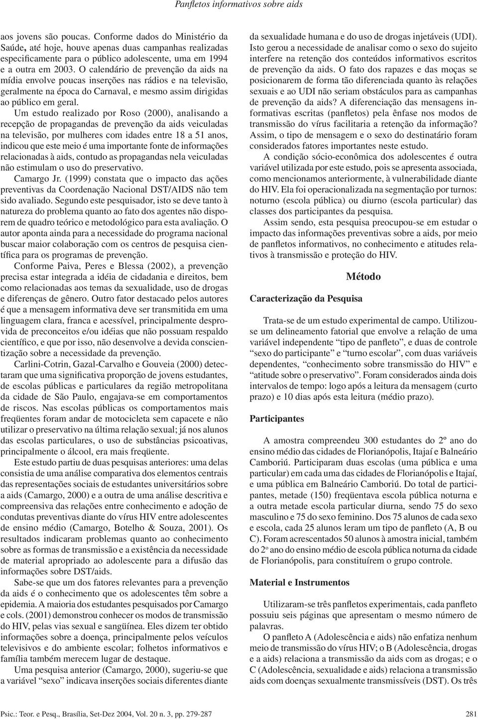 O calendário de prevenção da aids na mídia envolve poucas inserções nas rádios e na televisão, geralmente na época do Carnaval, e mesmo assim dirigidas ao público em geral.