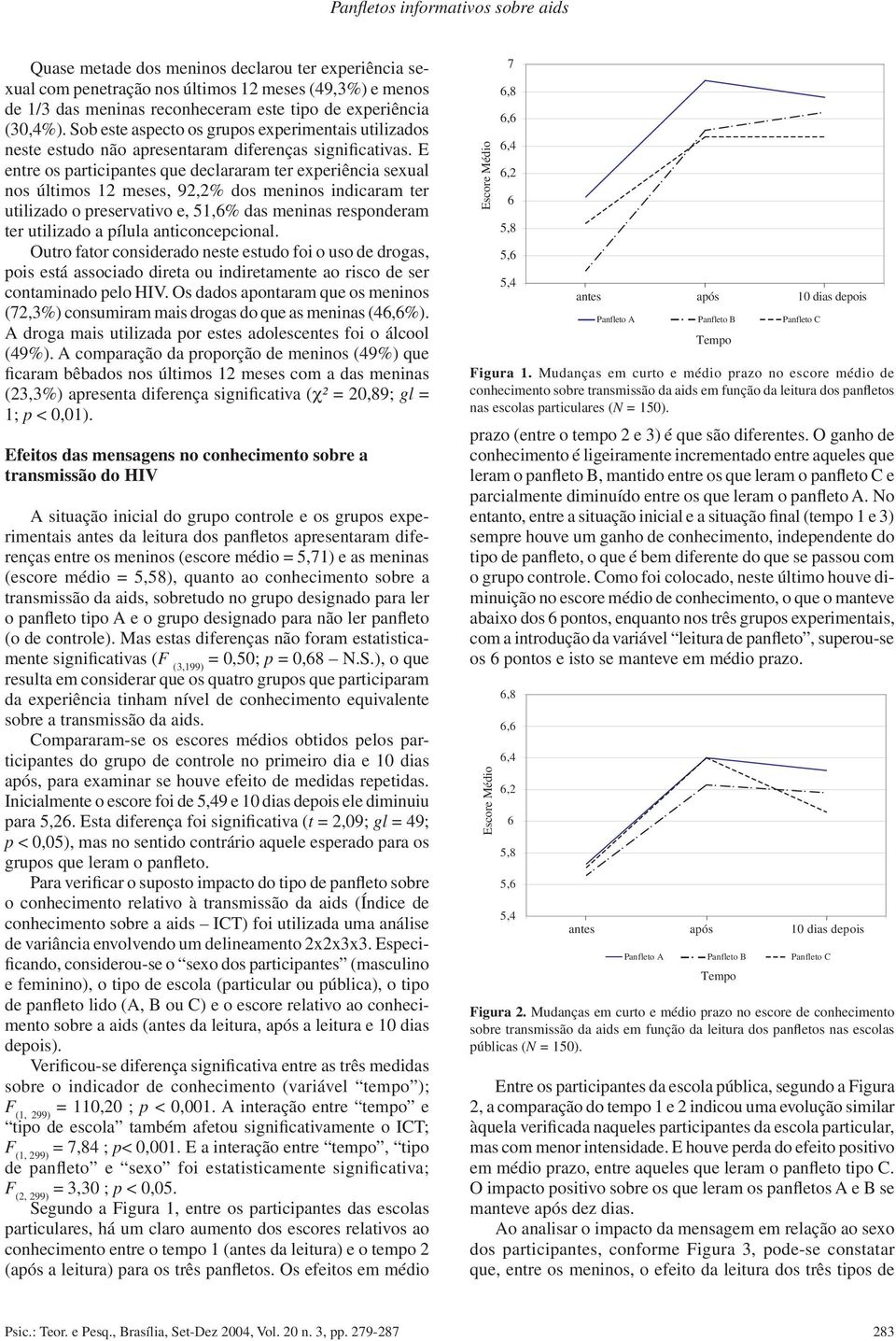 E entre os participantes que declararam ter experiência sexual nos últimos 12 meses, 92,2% dos meninos indicaram ter utilizado o preservativo e, 51,6% das meninas responderam ter utilizado a pílula