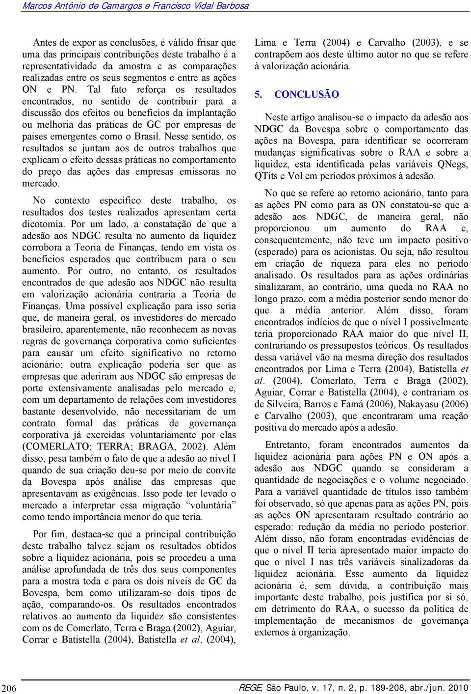 Tal fato reforça os resultados encontrados, no sentido de contribuir para a discussão dos efeitos ou benefícios da implantação ou melhoria das práticas de GC por empresas de países emergentes como o